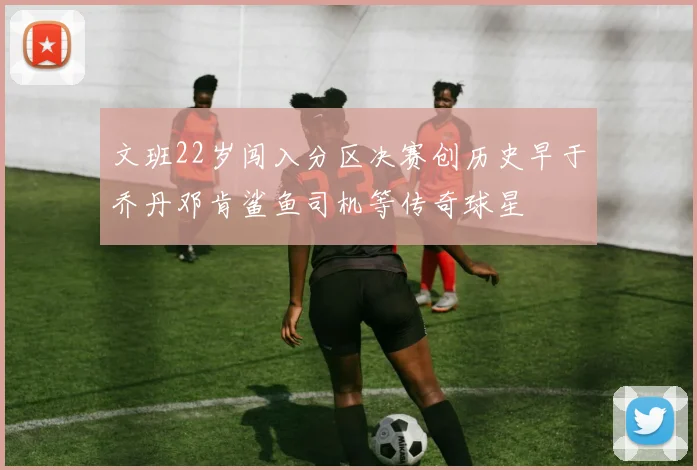 文班22岁闯入分区决赛创历史早于乔丹邓肯鲨鱼司机等传奇球星