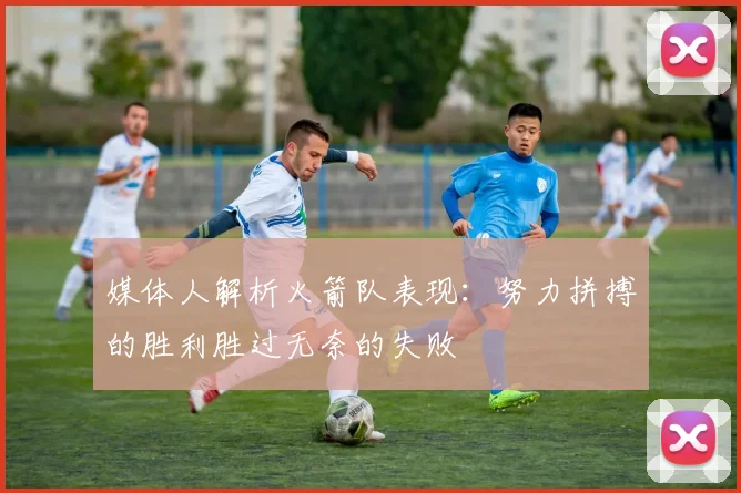 媒体人解析火箭队表现：努力拼搏的胜利胜过无奈的失败