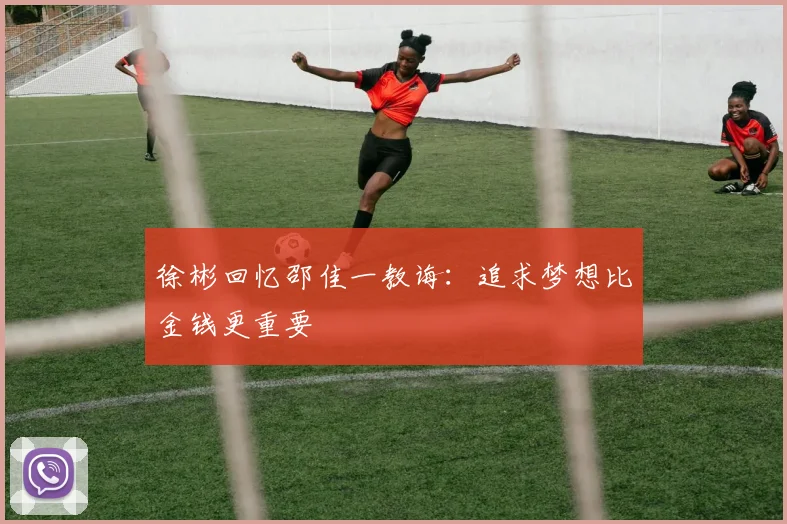 徐彬回忆邵佳一教诲：追求梦想比金钱更重要