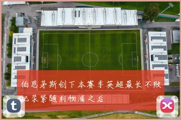 伯恩茅斯创下本赛季英超最长不败纪录紧随利物浦之后