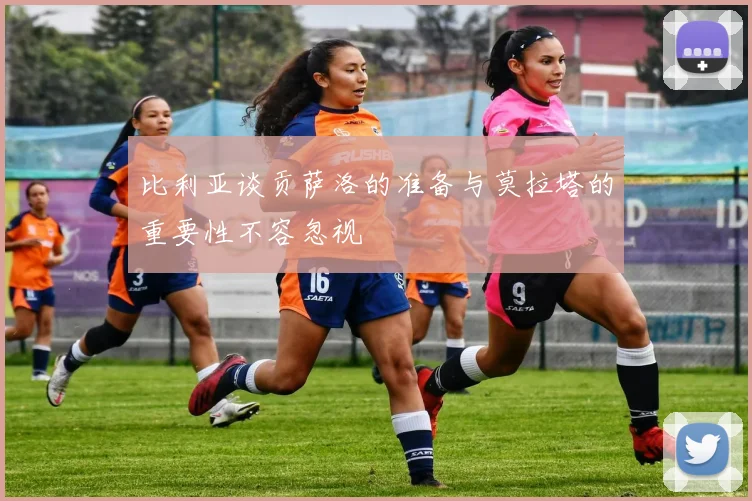 比利亚谈贡萨洛的准备与莫拉塔的重要性不容忽视