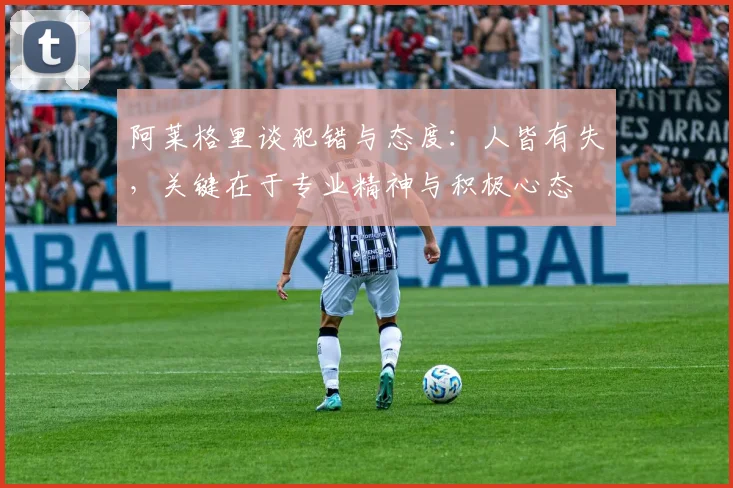 阿莱格里谈犯错与态度：人皆有失，关键在于专业精神与积极心态
