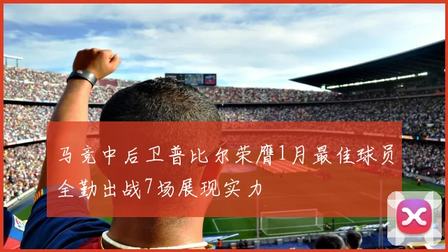 马竞中后卫普比尔荣膺1月最佳球员全勤出战7场展现实力